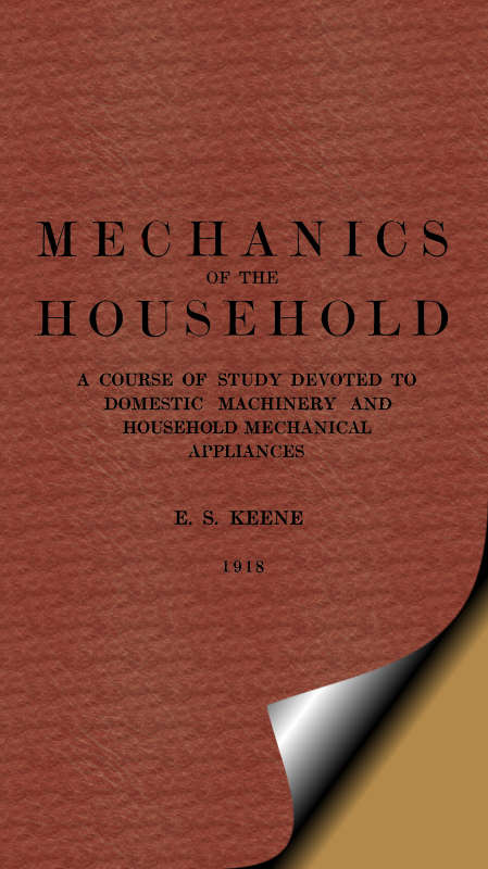 Mechanics of the Household A Course of Study Devoted to Domestic Machinery and Household Mechanical Appliances Mechanics of the Household A Course of Study Devoted to Domestic Machinery and Household Mechanical Appliances