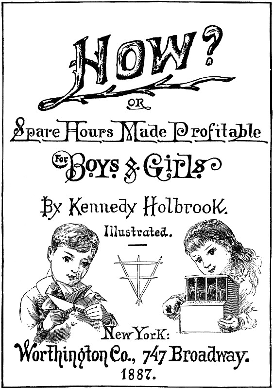 How? or, Spare Hours Made Profitable for Boys and Girls How? or, Spare Hours Made Profitable for Boys and Girls