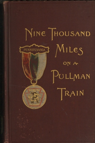 Nine Thousand Miles on a Pullman Train An Account of a Tour of Railroad Conductors from Philadelphia to the Pacific Coast and Return Nine Thousand Miles on a Pullman Train An Account of a Tour of Railroad Conductors from Philadelphia to the Pacific Coast and Return