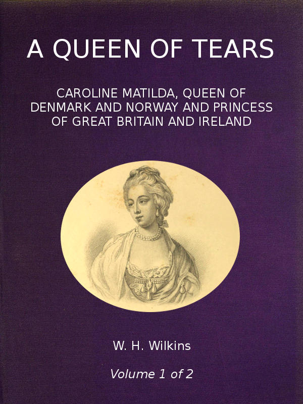 A Queen of Tears, vol. 1 of 2 Caroline Matilda, Queen of Denmark and Norway and Princess of Great Britain and Ireland A Queen of Tears, vol. 1 of 2 Caroline Matilda, Queen of Denmark and Norway and Princess of Great Britain and Ireland