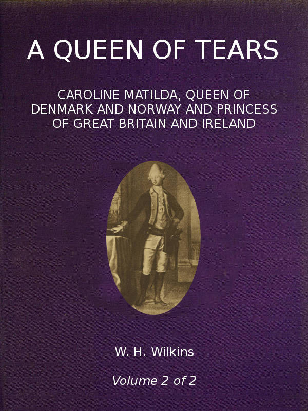A Queen of Tears, vol. 2 of 2 Caroline Matilda, Queen of Denmark and Norway and Princess of Great Britain and Ireland A Queen of Tears, vol. 2 of 2 Caroline Matilda, Queen of Denmark and Norway and Princess of Great Britain and Ireland