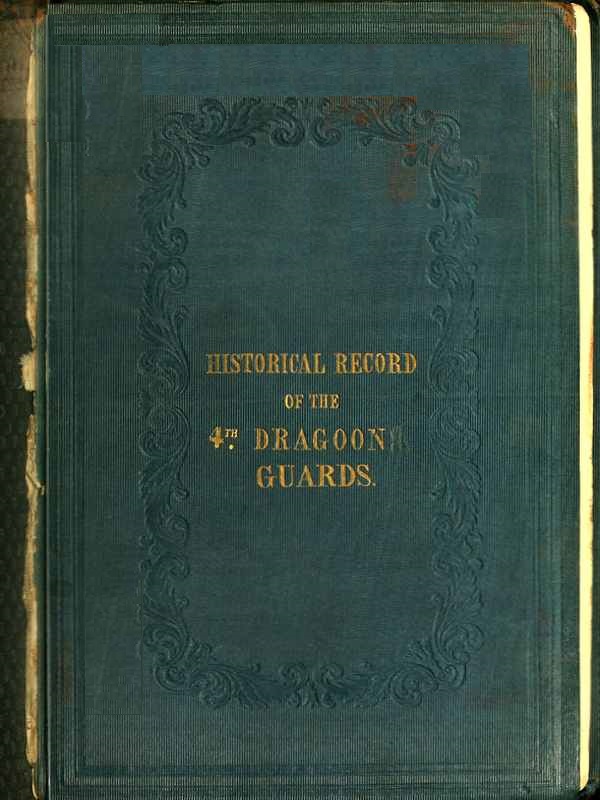 Historical Record of the Fourth, or Royal Irish Regiment of Dragoon Guards. Containing an Account of the Formation of the Regiment in 1685; and of Its Subsequent Services to 1838 Historical Record of the Fourth, or Royal Irish Regiment of Dragoon Guards. Containing an Account of the Formation of the Regiment in 1685; and of Its Subsequent Services to 1838