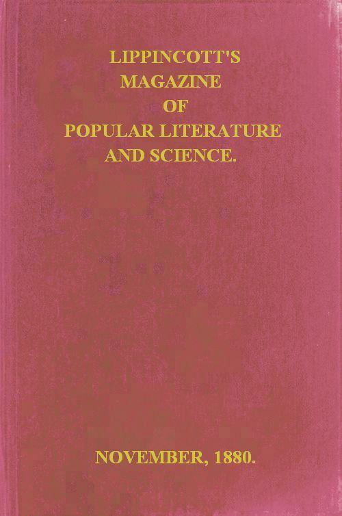 Lippincott's Magazine of Popular Literature and Science, Vol. 26, November, 1880 Lippincott's Magazine of Popular Literature and Science, Vol. 26, November, 1880