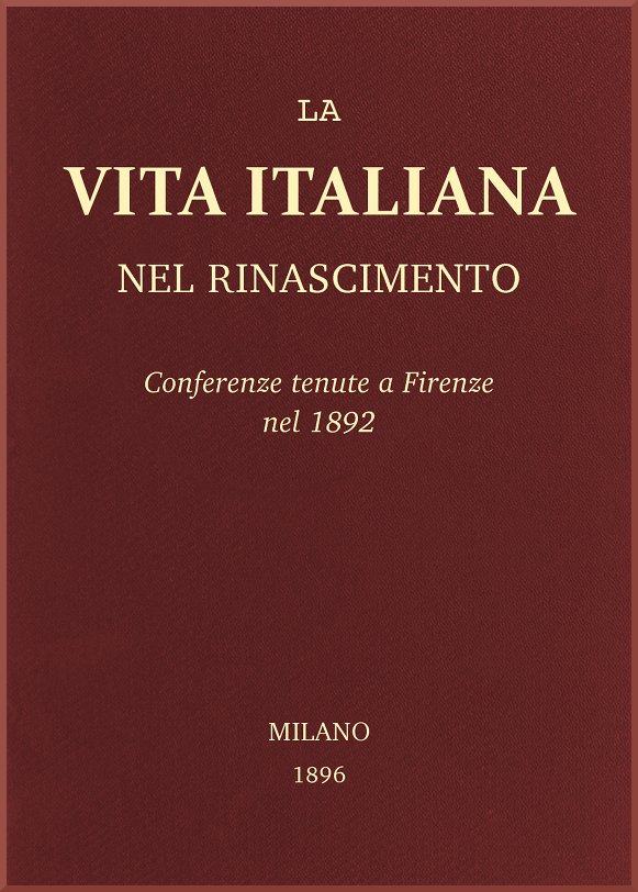La vita Italiana nel Rinascimento: Conferenze tenute a Firenze nel 1892