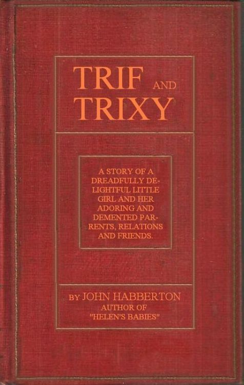 Trif and Trixy A story of a dreadfully delightful little girl and her adoring and tormented parents, relations, and friends Trif and Trixy A story of a dreadfully delightful little girl and her adoring and tormented parents, relations, and friends