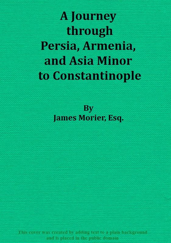 A Journey through Persia, Armenia, and Asia Minor, to Constantinople, in the Years 1808 and 1809
In Which is Included, Some Account of the Proceedings of His Majesty's Mission, under Sir Harford Jones, Bart. K. C. to the Court of Persia