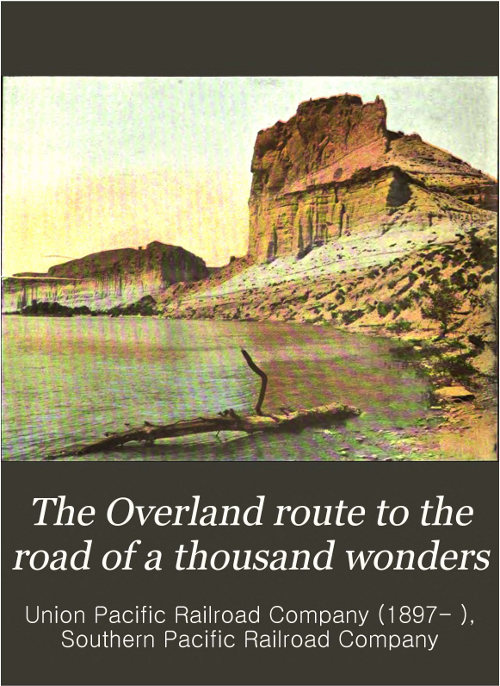 The Overland Route to the Road of a Thousand Wonders The Route of the Union Pacific & The Southern Pacific Railroads from Omaha to San Francisco, a Journey of Eighteen Hundred Miles Where Once the Bison & the Indian Reigned The Overland Route to the Road of a Thousand Wonders The Route of the Union Pacific & The Southern Pacific Railroads from Omaha to San Francisco, a Journey of Eighteen Hundred Miles Where Once the Bison & the Indian Reigned