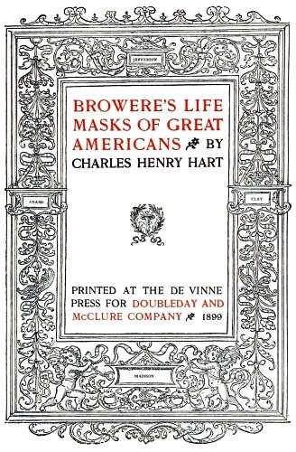 Image unavailable: BROWERE’S LIFE MASKS OF GREAT AMERICANS BY CHARLES HENRY HART PRINTED AT THE DE VINNE PRESS FOR DOUBLEDAY AND McCLURE COMPANY 1899