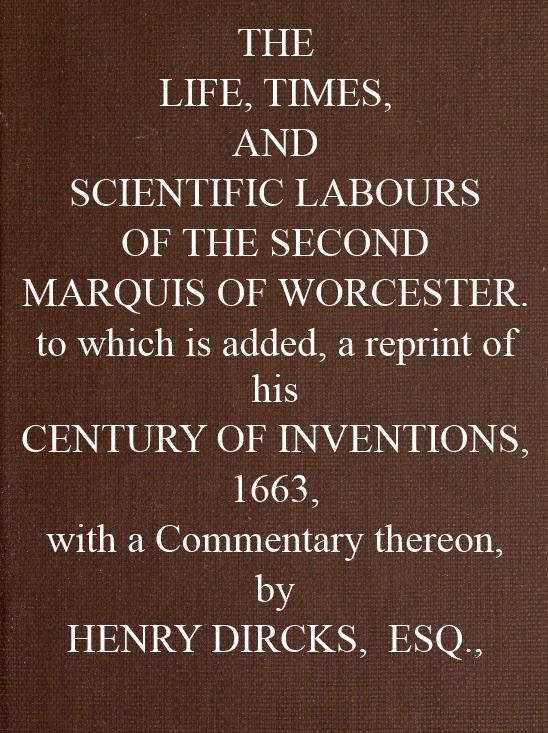 The Life, Times, and Scientific Labours of the Second Marquis of Worcester
To which is added a reprint of his Century of Inventions, 1663, with a Commentary thereon.