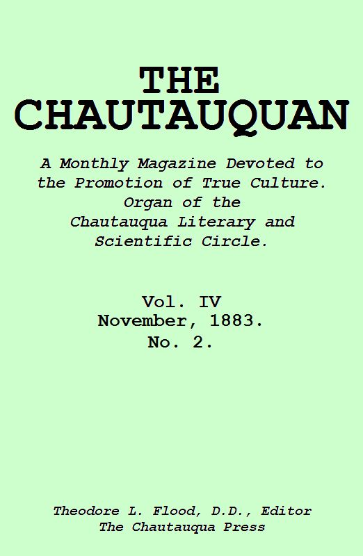The Chautauquan, Vol. 04, November 1883
A Monthly Magazine Devoted to the Promotion of True Culture.
Organ of the Chautauqua Literary and Scientific Circle.
