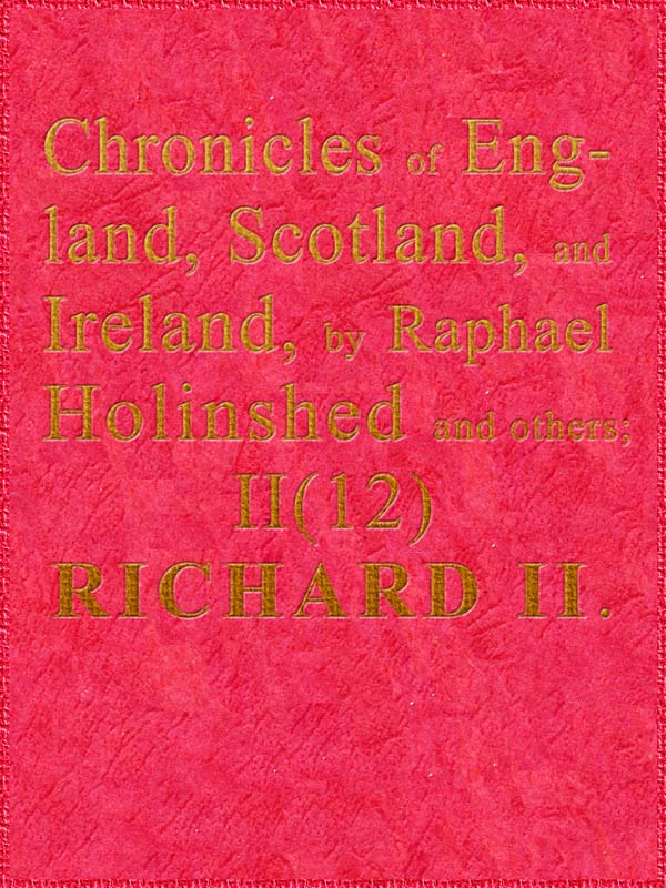 Chronicles of England, Scotland and Ireland (2 of 6): England (12 of 12)
Richard the Second, the Second Sonne to Edward Prince of Wales