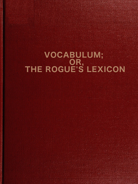 Vocabulum; or The Rogue's Lexicon
Compiled from the Most Authentic Sources