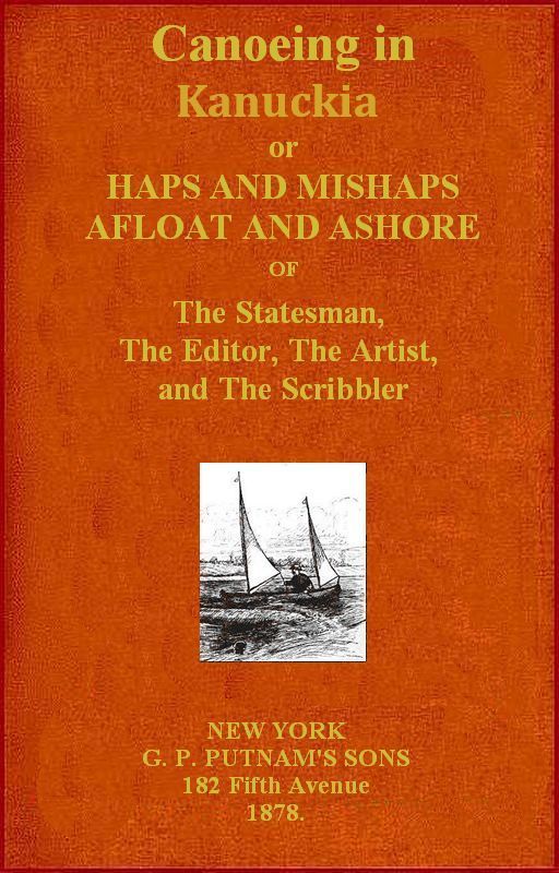 Canoeing in Kanuckia Or, Haps and Mishaps Afloat and Ashore of the Statesman, the Editor, the Artist, and the Scribbler Canoeing in Kanuckia Or, Haps and Mishaps Afloat and Ashore of the Statesman, the Editor, the Artist, and the Scribbler