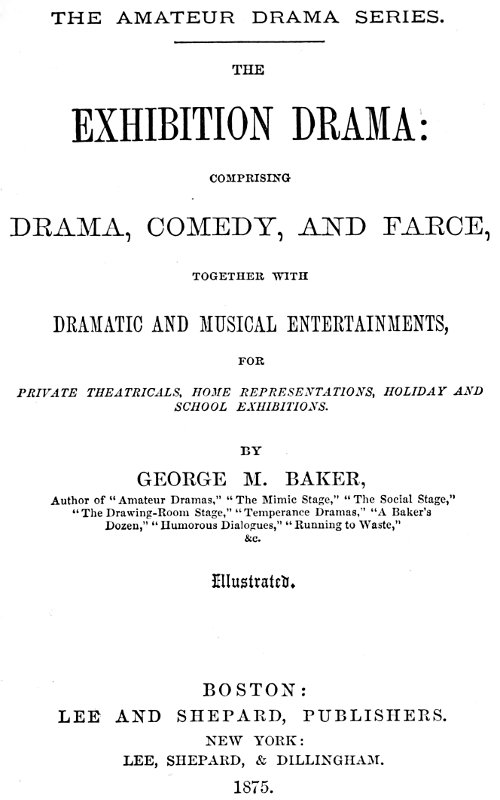 The Exhibition Drama Comprising Drama, Comedy, and Farce, Together with Dramatic and Musical Entertainments The Exhibition Drama Comprising Drama, Comedy, and Farce, Together with Dramatic and Musical Entertainments