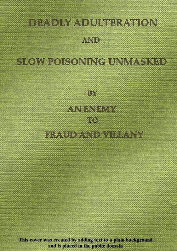 Deadly Adulteration and Slow Poisoning Unmasked Disease and Death in the Pot and Bottle Deadly Adulteration and Slow Poisoning Unmasked Disease and Death in the Pot and Bottle