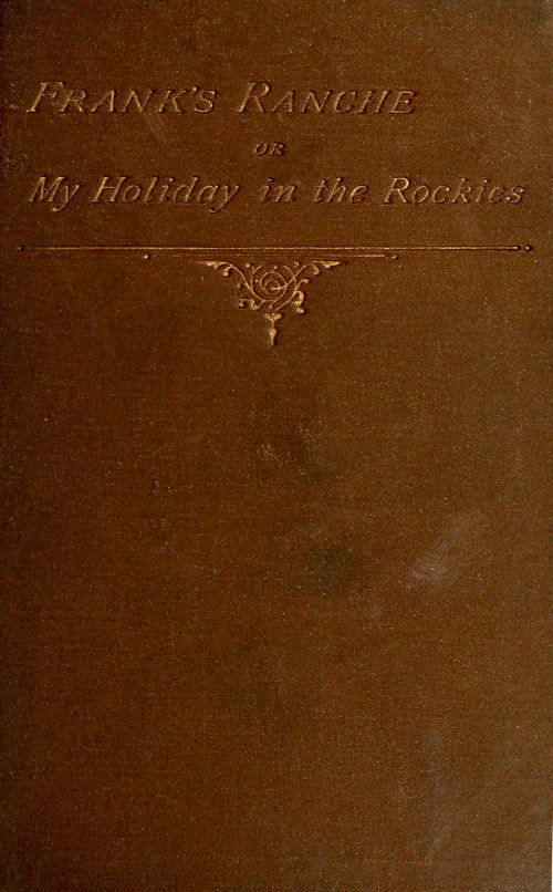 Frank's Ranche; Or, My Holiday in the Rockies
Being a Contribution to the Inquiry into What We Are to Do with Our Boys