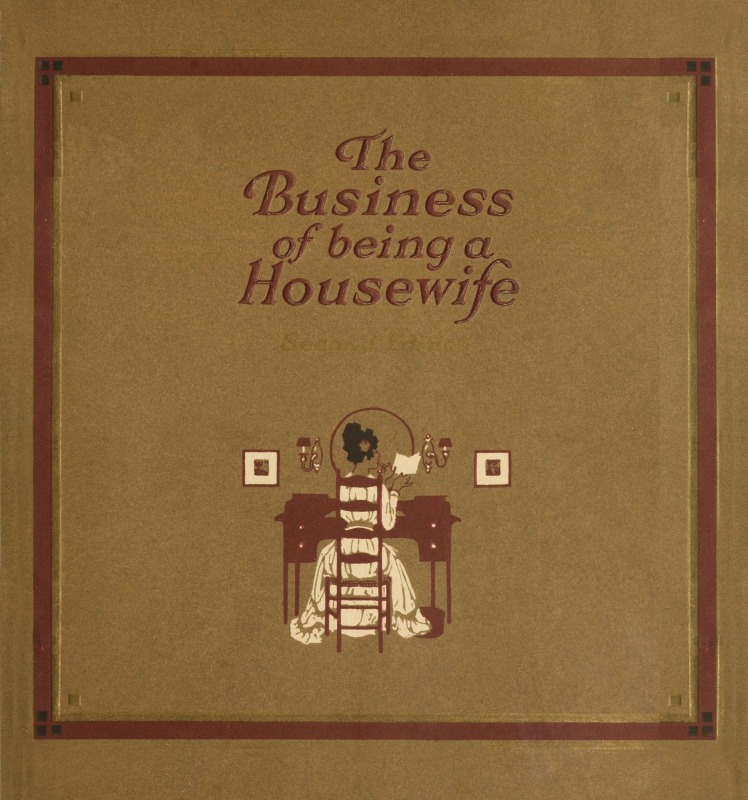 The Business of Being a Housewife A Manual to Promote Household Efficiency and Economy The Business of Being a Housewife A Manual to Promote Household Efficiency and Economy