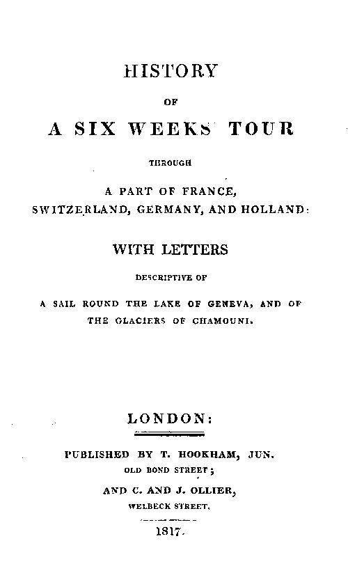 History of a Six Weeks' Tour Through a Part of France, Switzerland, Germany, and Holland: With Letters Descriptive of a Sail Round the Lake of Geneva, and of the Glaciers of Chamouni. History of a Six Weeks' Tour Through a Part of France, Switzerland, Germany, and Holland: With Letters Descriptive of a Sail Round the Lake of Geneva, and of the Glaciers of Chamouni.