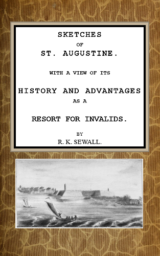 Sketches of St. Augustine With a view of its history and advantages as a resort for invalids Sketches of St. Augustine With a view of its history and advantages as a resort for invalids