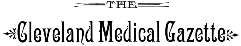 The Cleveland Medical Gazette, Vol. 1, No. 3, January 1886 The Cleveland Medical Gazette, Vol. 1, No. 3, January 1886