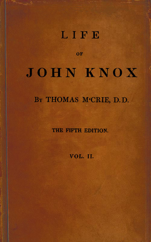 Life of John Knox, Fifth Edition, Vol. 2 of 2 Containing Illustrations of the History of the Reformation in Scotland Life of John Knox, Fifth Edition, Vol. 2 of 2 Containing Illustrations of the History of the Reformation in Scotland