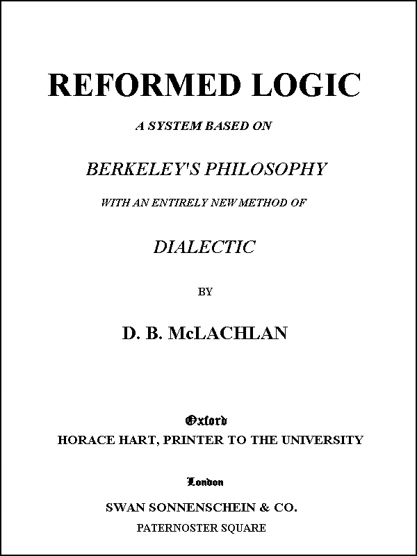 Reformed Logic
A System Based on Berkeley's Philosophy with an Entirely New Method of Dialectic