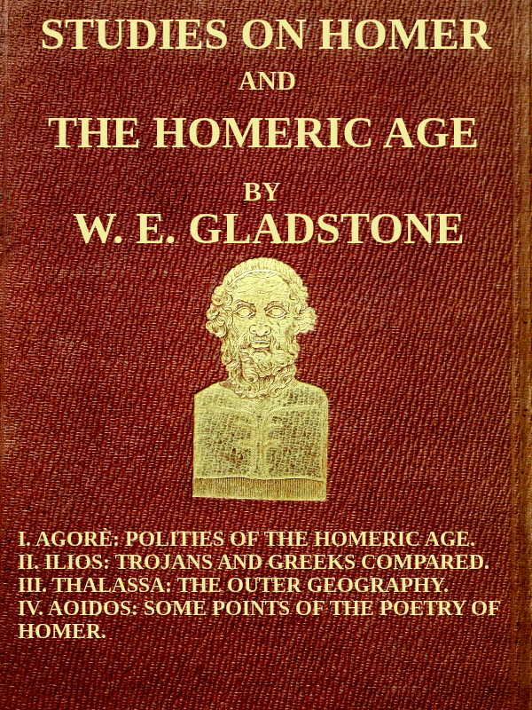 Studies on Homer and the Homeric Age, Vol. 3 of 3
I. Agorè: Polities of the Homeric Age. II. Ilios: Trojans and Greeks Compared. III. Thalassa: The Outer Geography. IV. Aoidos: Some Points of the Poetry of Homer.