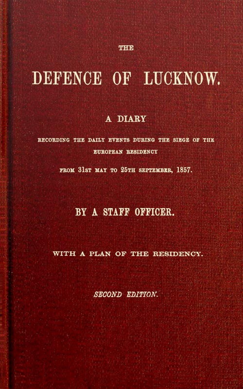 The Defence of Lucknow A Diary Recording the Daily Events during the Siege of the European Residency, from 31st May to 25th September, 1857 The Defence of Lucknow A Diary Recording the Daily Events during the Siege of the European Residency, from 31st May to 25th September, 1857