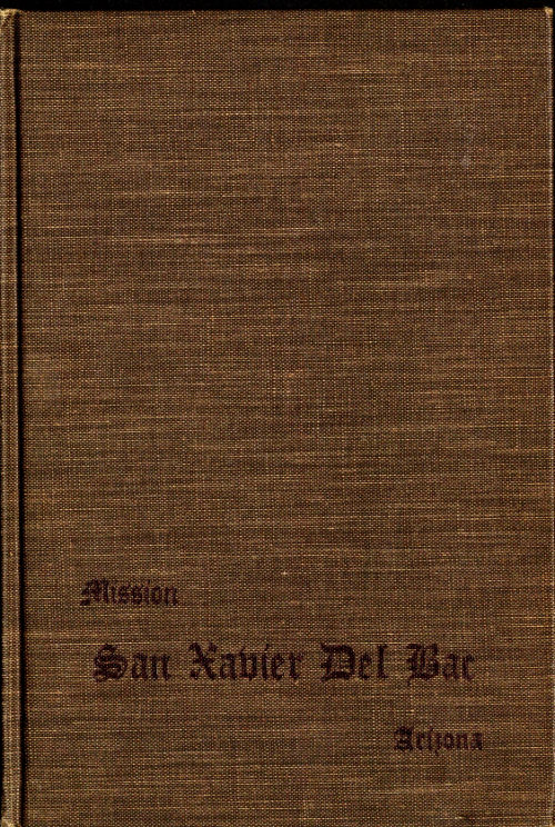 San Xavier Del Bac, Arizona: A Descriptive and Historical Guide San Xavier Del Bac, Arizona: A Descriptive and Historical Guide