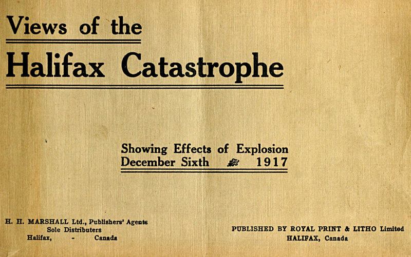 The Halifax Catastrophe
Forty views showing extent of damage in Canada's historic city as the result of terrific explosion on Thursday, December 6th, 1917, which killed 1200 men, women and children, injured 3000 and rendered 6000 homeless, causing property damage of nearly $50,000,000