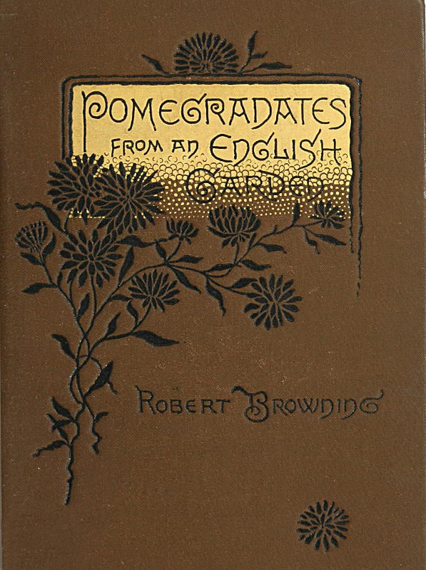 Pomegranates from an English Garden A selection from the poems of Robert Browning Pomegranates from an English Garden A selection from the poems of Robert Browning