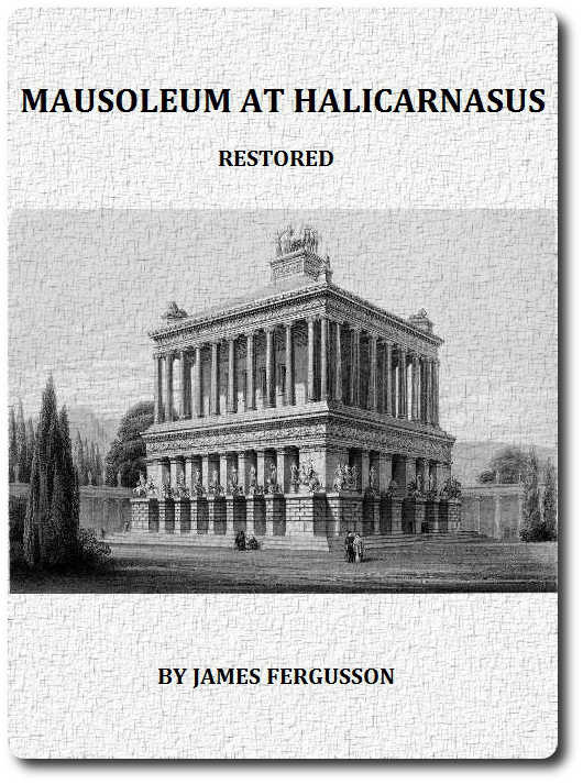The Mausoleum at Halicarnassus Restored in Conformity With the Recently Discovered Remains The Mausoleum at Halicarnassus Restored in Conformity With the Recently Discovered Remains