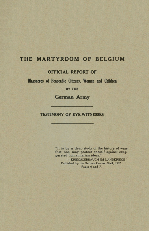 The Martyrdom of Belgium Official Report of Massacres of Peaceable Citizens, Women and Children by The German Army The Martyrdom of Belgium Official Report of Massacres of Peaceable Citizens, Women and Children by The German Army