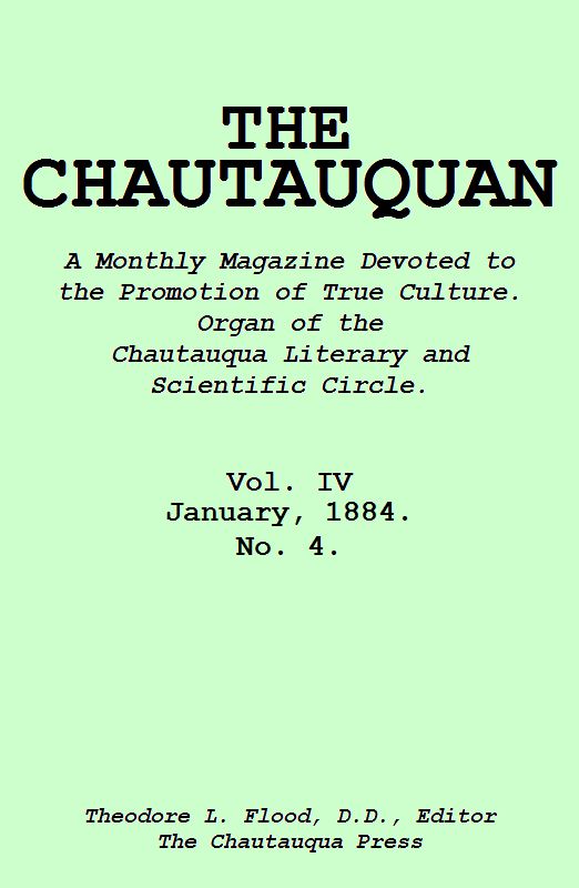 The Chautauquan, Vol. 04, January 1884
A Monthly Magazine Devoted to the Promotion of True Culture.
Organ of the Chautauqua Literary and Scientific Circle.