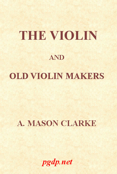 The Violin and Old Violin Makers Being a Historical & Biographical Account of the Violin, with Facsimiles of Labels of the Old Makers The Violin and Old Violin Makers Being a Historical & Biographical Account of the Violin, with Facsimiles of Labels of the Old Makers