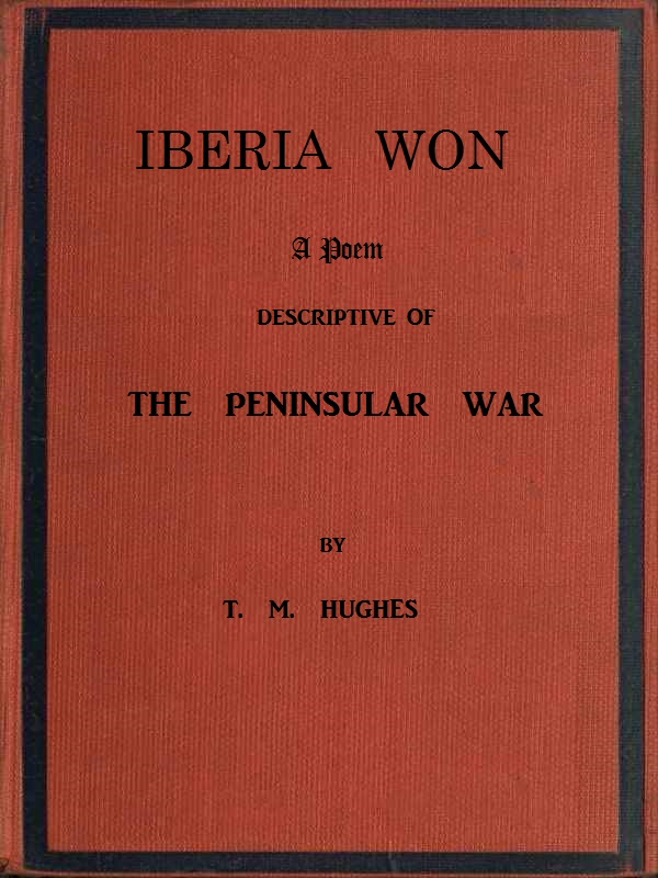 Iberia Won; A poem descriptive of the Peninsular War
With impressions from recent visits to the battle-grounds, and copious historical and illustrative notes