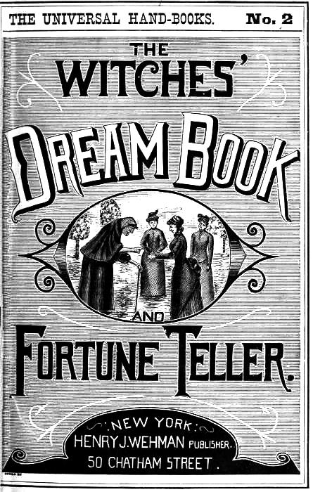 The Witches' Dream Book; and Fortune Teller
Embracing full and correct rules of divination concerning dreams and visions, foretelling of future events, their scientific application to physiognomy, palmistry, moles, cards, &c.; together with the application and observance of talismen charms, spells and incantations.