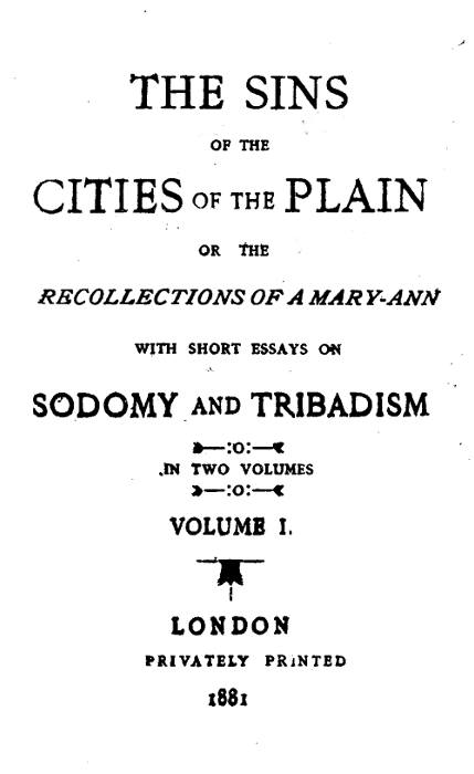 The Sins of the Cities of the Plain; or, The Recollections of a Mary-Ann with Short Essays on Sodomy and Tribadism The Sins of the Cities of the Plain; or, The Recollections of a Mary-Ann with Short Essays on Sodomy and Tribadism