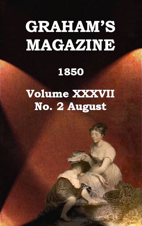 Graham's Magazine, Vol. XXXVII, No. 2, August 1850 Graham's Magazine, Vol. XXXVII, No. 2, August 1850