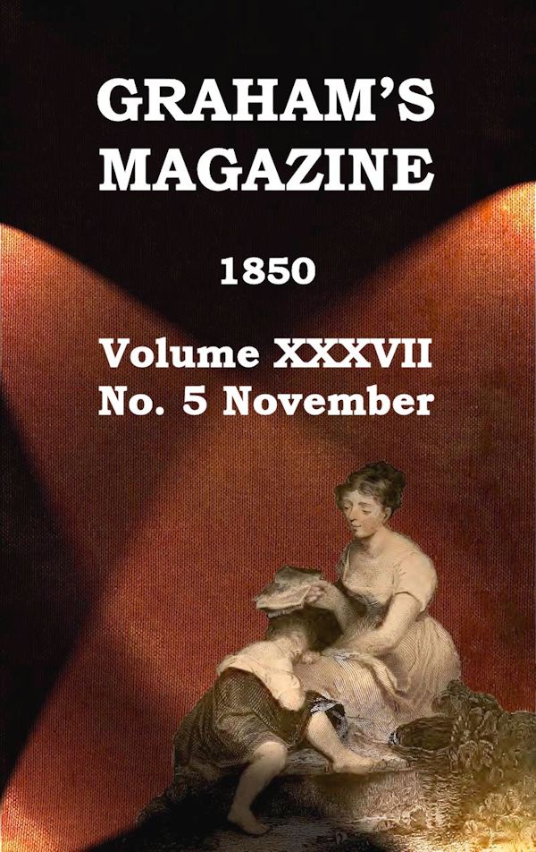 Graham's Magazine, Vol. XXXVII, No. 5, November 1850 Graham's Magazine, Vol. XXXVII, No. 5, November 1850