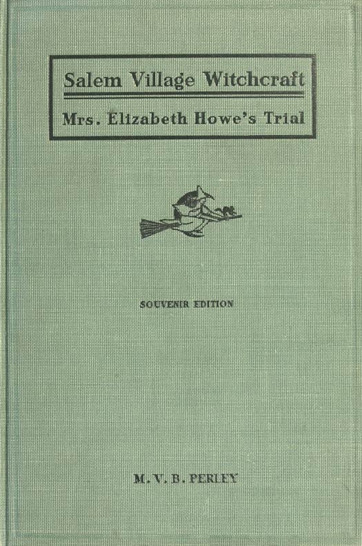 A Short History of the Salem Village Witchcraft Trials
Illustrated by a Verbatim Report of the Trial of Mrs. Elizabeth Howe