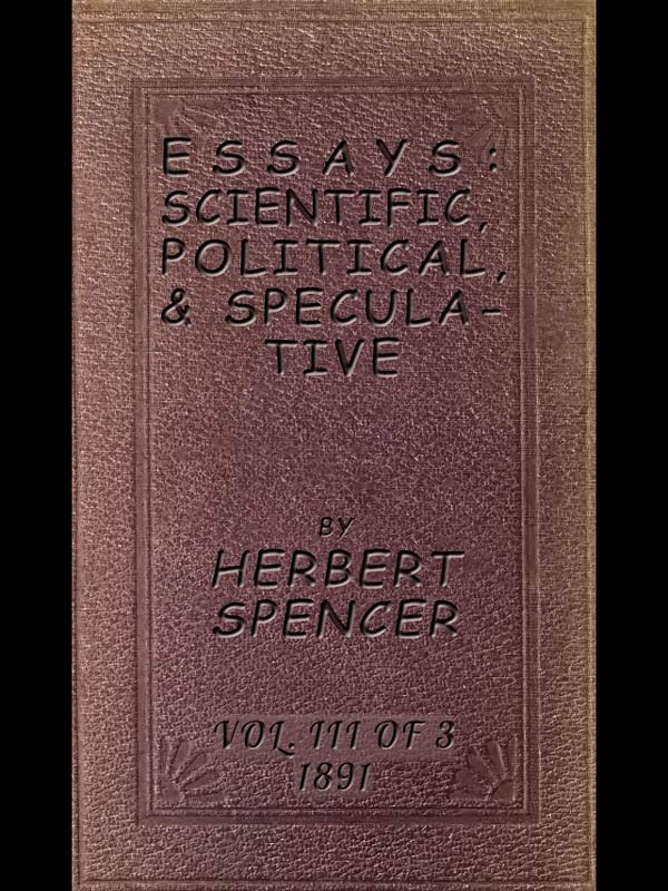 Essays: Scientific, Political, & Speculative; Vol. 3 of 3 Library Edition (1891), Containing Seven Essays not before Republished, and Various other Additions. Essays: Scientific, Political, & Speculative; Vol. 3 of 3 Library Edition (1891), Containing Seven Essays not before Republished, and Various other Additions.