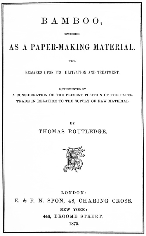 Bamboo, Considered as a Paper-making Material
With remarks upon its cultivation and treatment. Supplemented by a consideration of the present position of the paper trade in relation to the supply of raw material.
