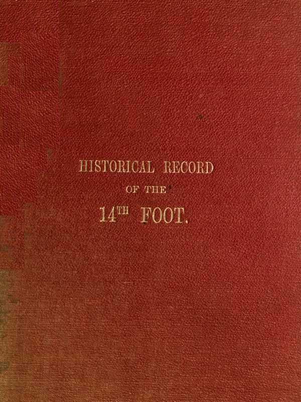 Historical Record of the Fourteenth, or, the Buckinghamshire Regiment of Foot Containing an Account of the Formation of the Regiment in 1685, and of Its Subsequent Services to 1845 Historical Record of the Fourteenth, or, the Buckinghamshire Regiment of Foot Containing an Account of the Formation of the Regiment in 1685, and of Its Subsequent Services to 1845