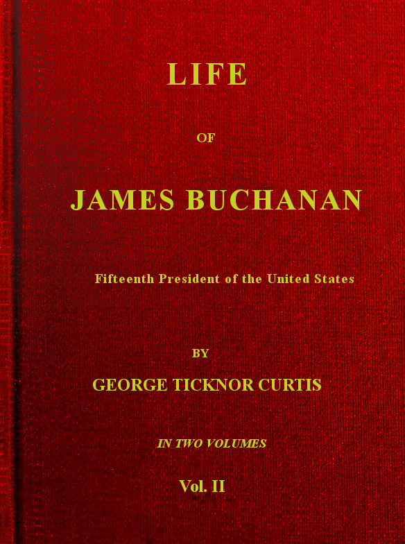 Life of James Buchanan, Fifteenth President of the United States. v. 2 (of 2) Life of James Buchanan, Fifteenth President of the United States. v. 2 (of 2)