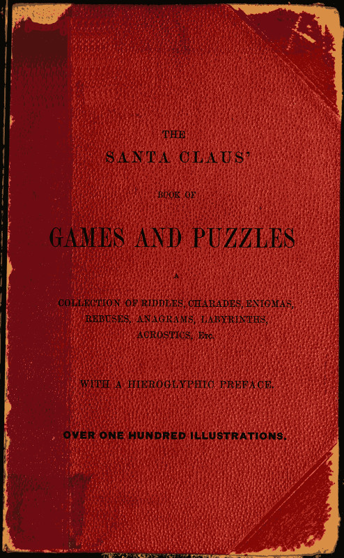 The Santa Claus' Book of Games and Puzzles A Collection of Riddles, Charades, Enigmas, Rebuses, Anagrams, Labyrinths, Acrostics, etc. With a Hieroglyphic Preface The Santa Claus' Book of Games and Puzzles A Collection of Riddles, Charades, Enigmas, Rebuses, Anagrams, Labyrinths, Acrostics, etc. With a Hieroglyphic Preface