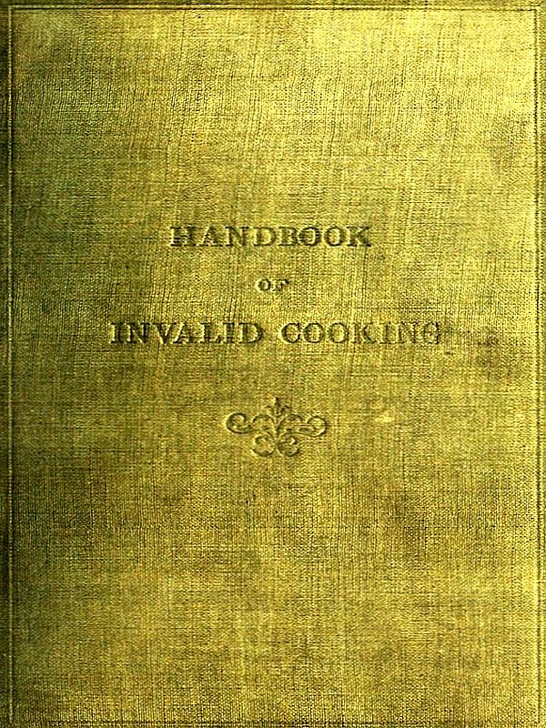 A Handbook of Invalid Cooking
For the Use of Nurses in Training, Nurses in Private Practice, and Others Who Care for the Sick