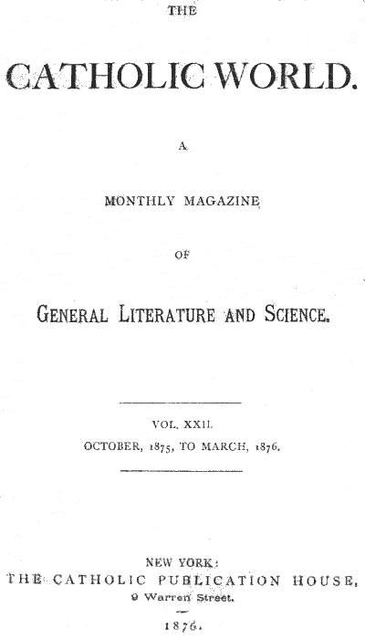 The Catholic World, Vol. 22, October, 1875, to March, 1876 A Monthly Magazine of General Literature and Science The Catholic World, Vol. 22, October, 1875, to March, 1876 A Monthly Magazine of General Literature and Science