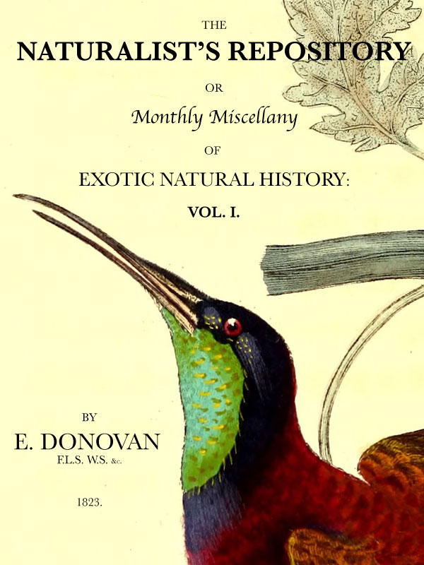 The Naturalist's Repository, Volume 1 (of 5) or Monthly Miscellany of Exotic Natural History: etc. etc. The Naturalist's Repository, Volume 1 (of 5) or Monthly Miscellany of Exotic Natural History: etc. etc.