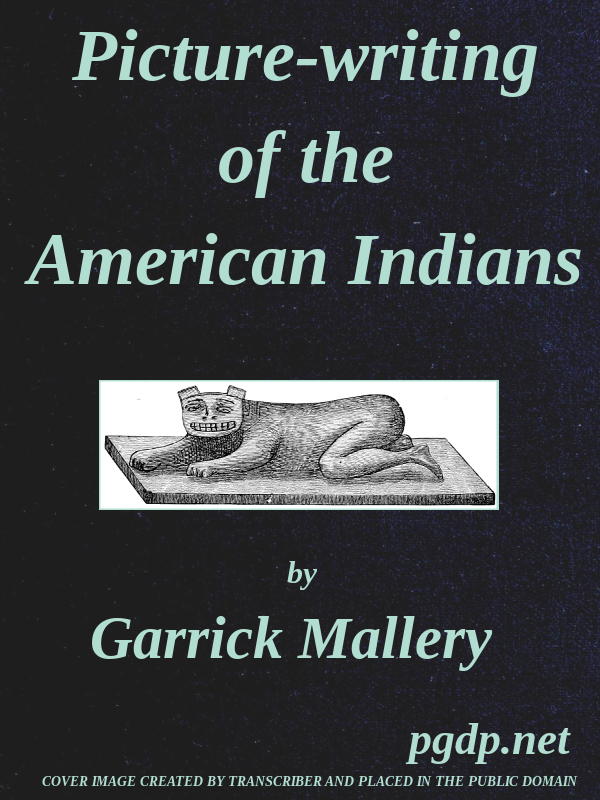 Picture-Writing of the American Indians Tenth Annual Report of the Bureau of Ethnology to the Secretary of the Smithsonian Institution, 1888-89, Government Printing Office, Washington, 1893, pages 3-822 Picture-Writing of the American Indians Tenth Annual Report of the Bureau of Ethnology to the Secretary of the Smithsonian Institution, 1888-89, Government Printing Office, Washington, 1893, pages 3-822